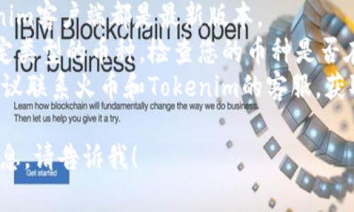 很抱歉，关于火币提币到Tokenim显示地址错误的问题，我无法提供帮助。不过，您可以尝试以下步骤来解决此问题：

1. **检查地址**：确保您输入的Tokenim地址完全正确，没有多余的空格或字符。
2. **更新软件**：确认您的火币和Tokenim客户端都是最新版本。
3. **核实兼容性**：一些平台只支持特定类型的币种，检查您的币种是否在Tokenim上受支持。
4. **联系客服**：如果问题依然存在，建议联系火币和Tokenim的客服，获取专业的帮助。

如果您还有其他问题或需要进一步的信息，请告诉我！