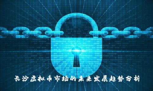 长沙虚拟币市场的未来发展趋势分析