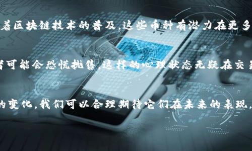   C虚拟币和SC虚拟币的未来发展趋势与价格分析 / 
 guanjianci 虚拟币价格, C虚拟币, SC虚拟币, 数字货币趋势 /guanjianci 

引言：数字货币的崛起
近年来，数字货币如雨后春笋般涌现，其中包括各种各样的币种。在众多的数字货币中，C虚拟币和SC虚拟币逐渐受到关注。我们不禁要问：这些币种的未来发展趋势如何？价格又会如何波动？真心觉得，这个话题值得深入探讨。

一、C虚拟币的基本介绍
C虚拟币，作为一种新兴的数字货币，其设计目标是增强交易的安全性和便捷性。它以区块链技术为基础，利用去中心化的特性让所有交易公开透明。这在某种程度上消除了传统金融系统中的许多信任问题。

二、SC虚拟币的概况
与C虚拟币类似，SC虚拟币也采用了先进的区块链技术。它的特点在于关注特定市场需求，例如为某些特定行业提供更为集中的解决方案。这使得SC虚拟币在行业内可能会有更具针对性的应用。

三、市场趋势与未来发展
面对瞬息万变的市场环境，C虚拟币与SC虚拟币的未来发展趋势值得关注。以下是几个趋势分析：

h41. 合规性增强/h4
随着国家对数字货币的监管政策逐渐明朗，C虚拟币和SC虚拟币在合规性方面的要求会越来越高。虽然短期内可能会造成市场波动，但从长远看，这将有助于提升用户的信任度和使用体验。

h42. 应用场景扩展/h4
真心觉得，数字货币的真正价值体现在其应用场景的丰富性上。C虚拟币与SC虚拟币都在开拓更加广泛的应用领域，例如跨境支付、智能合约等，这将促进其价格的上涨。

h43. 技术创新/h4
随着技术的革新，区块链领域将不断推陈出新。C虚拟币和SC虚拟币可能会融入更多先进的技术，如Layer 2解决方案和去中心化金融（DeFi）应用，这将提升其功能和市场竞争力。

四、价格预测与影响因素
对于C虚拟币和SC虚拟币的价格走势，无疑是市场参与者关注的焦点。我们可从以下几个方面来预测价格的变化：

h41. 市场需求/h4
用户需求是推动虚拟币价格上涨的主要动力。随着越来越多的企业和个人开始接受数字货币，市场对C虚拟币和SC虚拟币的需求势必也会相应上升。对此，我有点期待，毕竟需求的上升常常意味着价格的上涨。

h42. 投资者心理/h4
在数字货币市场中，投资者的情绪与预期往往会对价格产生重大影响。在市场受到整体利好消息刺激时，投资者信心会增强，价格也会随之上涨。相对而言，我有点惋惜，市场的这种波动性是让人感到无奈的。

h43. 政策因素/h4
各国政府的政策制定对虚拟币的价格也有着重要影响。政策的不确定性可能会导致短期价格的剧烈波动。因此，投资者需要时刻关注政策动态，以捕捉潜在的市场机会。

五、潜在问题
h41. 为什么C虚拟币和SC虚拟币如此重要？/h4
C虚拟币和SC虚拟币的独特性在于它们利用区块链技术解决了传统金融系统中的多个痛点。不仅可以提高交易的安全性，还能降低交易成本。另外，随着区块链技术的普及，这些币种有潜力在更多领域得到应用，这使得它们在市场中显得尤为重要。

h42. 虚拟币的价格波动会影响投资者决策吗？/h4
毫无疑问，虚拟币的价格波动对投资者的决策影响深远。在价格上涨的过程中，许多投资者会因此增强信心，进而加大投资。然而，一旦价格下跌，投资者可能会恐慌抛售。这样的心理状态无疑在交易中起到了推波助澜的作用。我真心觉得，了解价格波动的因素能帮助投资者做出更明智的决策。

结论：展望未来
虽然虚拟货币的未来充满不确定性，但毋庸置疑的是，C虚拟币和SC虚拟币在不断发展的数字经济中占据着重要的地位。随着技术的进步和市场需求的变化，我们可以合理期待它们在未来的表现。总的来说，保持关注知道最新发展将是投资成功的重要一环。同时，我希望广大投资者能够多多研究，提高自身的见识，做出符合自身利益的投资决策。

最后，感谢大家阅读这篇文章，希望对你们有所帮助！真心期待在未来的币圈中与大家分享更多见解与经验。