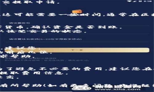 要将Gate.io上的数字货币转移到imToken钱包，可以按照以下步骤进行操作：

### 步骤 1: 准备工作
首先确保您已经在imToken上创建了钱包，并且能够访问它。

### 步骤 2: 在Gate.io上提取资金
1. **登录您的Gate.io账户**：访问Gate.io，并输入您的用户名和密码来登录您的账户。
2. **访问钱包页面**：在主页上，找到并点击“钱包”或“资金管理”选项。
3. **选择提取**：在钱包页面中，找到您想要转移的数字货币，点击对应的“提取”或“取款”按钮。
4. **填写提取信息**：
   - **提取地址**：在imToken钱包中找到您想要接收该数字货币的钱包地址，并将其复制。确保选择正确的币种，然后在Gate.io的提取地址栏中粘贴这个地址。
   - **提取金额**：输入您想要提取的金额。
   - **网络手续费**：请注意，根据币种的不同，您可能需要支付一定的网络手续费。

5. **确认信息**：仔细检查提取地址和金额，确保一切无误后，提交提取申请。

### 步骤 3: 等待处理
提取申请提交后，Gate.io会处理您的请求。根据网络的拥堵情况，这可能需要一些时间。通常在区块链事务得到确认后，您将在imToken钱包中看到这笔资金。

### 步骤 4: 确认到账
1. **在imToken中查看**：打开imToken应用，查找您转移的数字货币，确认资金是否到账。
2. **查看交易记录**：您还可以在imToken中查看交易记录，确认该笔交易的状态。

### 常见问题解答
#### 问题 1: 如果提取失败了，我该怎么办？
如果您发现提取失败，通常是因为填写的地址错误或者网络拥堵。建议您：
- **检查地址**：确保您粘贴的提取地址正确无误，特别是地址的前后几位。
- **联系客服**：如果还是无法解决，可以联系Gate.io的客服寻求帮助。

#### 问题 2: 提取会不会遇到手续费问题？
每次提取通常都会涉及网络手续费，这是由区块链网络决定的。为了避免不必要的费用，建议您在提取之前：
- **了解每种币的手续费**：在提取前，查看Gate.io上该币种的提取费用信息。
- **选择适当的时机**：在网络较为繁忙的时段，手续费可能会较高。

希望这些信息对您在将Gate.io上的资金转移到imToken钱包时有所帮助！如有更多问题，欢迎继续咨询。