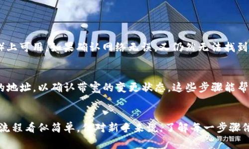 要想了解如何在 imToken 购买带宽，首先，我们需要明白带宽在区块链和加密货币生态系统中的重要性。带宽通常指的是在某些区块链网络中进行交易或智能合约执行时所需的资源。

以下是一个简要的步骤指导，帮助你在 imToken 中购买带宽。

### 如何在 imToken 购买带宽

1. 下载并安装 imToken
首先，你需要在你的设备上下载并安装 imToken 钱包。如果你还没有安装，可以通过应用商店或官方网站找到对应的版本，并按照安装步骤完成安装。

2. 创建或导入钱包
打开 imToken 后，你可以选择创建一个新钱包或导入现有的钱包。如果你是新用户，选择“创建钱包”，并按照步骤设置密码和备份助记词。如果你是老用户，选择“导入钱包”，并输入你的助记词或私钥。

3. 确认网络设置
确保你在 imToken 中选择了正确的网络。例如，如果你想购买以太坊的带宽，请确保你已经切换到以太坊主网。

4. 充值你的钱包
在购买带宽之前，你需要在钱包中有足够的代币。例如，如果你在以太坊网络上，确保你的钱包中有ETH（以太坊）来支付交易费用。你可以通过交易所或其他钱包转入资金。

5. 访问带宽购买页面
在 imToken 钱包中，找到带宽购买的选项。这通常在交易或工具栏目下。在这个页面，你会看到相关的带宽信息和购买选项。

6. 填写购买信息
根据系统提示，填写你想购买的带宽数量，并确认交易详情。请注意，购买带宽的费用可能会因网络状况而异。

7. 确认交易
在确认交易前，再次检查所有信息，包括带宽数量和费用。确保没有错误后，点击确认按钮。系统会提示你输入密码进行验证。

8. 查看交易记录
成功购买后，你可以在钱包的交易记录中查看此次交易。带宽的增加通常会在短时间内生效，你可以在相关应用中进行验证。

### 注意事项
- **费用**：购买带宽需要支付相应的费用，建议在网络繁忙时谨慎选择购买时机，以避免高昂的手续费。
- **安全性**：确保你的助记词和私钥的安全，不要轻易分享给他人，防止资产被盗。
- **更新**：imToken 会不定期更新，确保你使用的是最新版本，以获取最佳体验和安全保障。

### 常见问题解答

问题1：如果我无法在 imToken 中找到购买带宽的选项，该怎么办？
如果你在钱包中找不到购买带宽的选项，可以考虑几个可能的原因。首先，确保你的网络设置正确。有些功能可能仅在特定网络（例如以太坊、EOS）上可用。如果确认网络无误，又仍然无法找到选项，建议查看 imToken 的官方支持页面，或者加入他们的社区咨询客服。

问题2：购买带宽后，如何查看我账户的带宽状态？
在 imToken 中查看带宽状态非常简单。通常你可以在钱包的交易记录或者网络状态页找到相关信息。你也可以尝试使用区块链浏览器查看你的地址，以确认带宽的变更状态。这些步骤能帮助你更好地管理和利用你的资产。

### 结语
购买带宽是使用区块链技术进行交易和智能合约执行的一部分。通过 imToken 这种方便的数字钱包，你可以轻松管理和购买所需的资源。尽管流程看似简单，但对新手来说，了解每一步骤依然至关重要。希望这篇文章能够帮助你顺利完成在 imToken 中购买带宽的流程，开启你的区块链之旅。如有其他问题，欢迎在文下方留言交流！