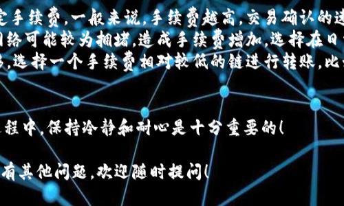 要将imToken钱包中的资产转到币安（Binance），您可以按照以下步骤进行操作。请仔细阅读每一步，以确保您的交易顺利进行。

第一步：准备工作
在进行转账之前，请确保您已经完成以下准备工作：
ul
    li拥有imToken钱包并已经安装。/li
    li在币安注册账户并完成身份验证。/li
    li确认您的币安账户中支持的转账币种。/li
/ul

第二步：获取币安的充值地址
在imToken转账之前，您需要获取币安的充值地址。
ol
    li登录您的币安账户。/li
    li在首页顶部导航栏，点击“钱包”，然后选择“法币与现货”选项。/li
    li在搜索框中输入您要转账的币种（例如：BTC、ETH等）。/li
    li找到相关币种后，点击“充值”按钮。/li
    li您将看到一个新的页面，上面有您币种的充值地址。请确保复制该地址，注意检查是否完整无误。/li
/ol

第三步：在imToken中进行转账
获取充值地址后，接下来您可以在imToken中进行转账。
ol
    li打开imToken钱包应用。/li
    li在主界面找到您要转账的币种，点击进入。/li
    li选择“转账”功能。/li
    li在“收款地址”中粘贴您刚才复制的币安充值地址。/li
    li输入您要转账的金额。/li
    li检查是否一切信息正确（包括地址、币种和金额），确认无误后点击“确认”。/li
    li输入交易密码，以完成转账。/li
/ol

第四步：确认转账状态
转账完成后，您可以在imToken中查看交易记录，以确认交易是否成功。同时，您也需要在币安钱包中查看到账情况。
ul
    li请等待交易确认，区块链网络的确认时间视币种而定，通常几分钟到数十分钟不等。/li
    li在币安钱包中，进入“法币与现货”页面，查看您的账户余额是否更新。/li
/ul

常见问题与解决方案

问题一：转账后未到账怎么办？
有时候，资产在转账后可能不会立即到账。首先，别急，检查一下是否存在以下几种情况：
ul
    listrong确认网络状态：/strong区块链网络有时会出现拥堵，导致确认时间延长。可以通过查看区块链浏览器来确认交易状态。/li
    listrong确认地址是否正确：/strong请再次核对您在imToken中粘贴的币安地址，确保没有任何错误。如果地址错误，资产可能会丢失。/li
    listrong查看币种支持：/strong确保您转账的币种已经在币安交易所支持，有些币种可能不在支持列表内。/li
/ul
如果以上都确认无误，但仍没有到账，建议联系币安的客服进行查询。

问题二：转账时出现手续费，如何处理？
转账手续费是进行加密货币交易时不可避免的一部分，特别是在区块链网络爆满时，这笔手续费可能会有所增加。这里有一些处理办法：
ul
    listrong调整手续费设置：/strong在imToken中，您可以选择手动设定手续费。一般来说，手续费越高，交易确认的速度越快，但如果您不是急于到账，可以适当降低手续费。/li
    listrong选择较低繁忙时段：/strong一些时段（例如周末或节假日）网络可能较为拥堵，造成手续费增加。选择在日常工作日进行交易，可能会享受到更低的手续费。/li
    listrong使用不同的链：/strong如果您的资产可以在不同链之间转移，选择一个手续费相对较低的链进行转账。比如在以太坊上的转账手续费通常较高，而在一些其他链上可能便宜很多。/li
/ul

进行数字资产转账还是需要仔细操作，以确保资金安全。真心觉得在这个过程中，保持冷静和耐心是十分重要的！

希望以上信息能够帮助到您，让您顺利完成从imToken到币安的转账。如果有其他问题，欢迎随时提问！