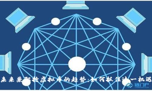 未来兼职抢虚拟币的趋势：如何抓住这一机遇