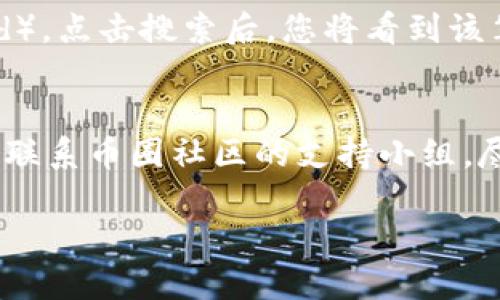 要查询imToken钱包中的交易ID（txid），您可以按照以下步骤进行操作：

步骤 1: 打开imToken钱包
首先，确保您已经在手机上安装并打开了imToken钱包应用。输入您的密码以解锁钱包，并确保您已经连接到互联网。

步骤 2: 进入资产页面
打开钱包后，您将看到资产页面。在这里，您可以查看您的余额以及您所持有的各种数字资产（如以太坊、比特币等）。

步骤 3: 选择相应的资产
在资产页面中，找到您想要查询交易的数字资产。例如，如果您要查询以太坊的交易，点击以太坊的图标。这将带您进入该资产的详细信息界面。

步骤 4: 查看交易记录
在以太坊资产页面，向下滚动，您将看到“交易记录”选项。点击此选项，您将会看到所有与该资产相关的交易列表。在这里，您可以查看到每一笔交易的详细信息，包括发送方、接收方、交易时间以及交易状态等。

步骤 5: 查找交易ID（txid）
在交易记录中，点击您想要查询的交易。此时将跳转到该笔交易的详细信息页面。在这个页面，您会找到交易ID（txid），它通常以一串字母和数字组成。记下这个ID，您可以用它在区块链浏览器中查询更多信息。

步骤 6: 使用区块链浏览器查询更多信息
您还可以使用区块链浏览器（如Etherscan）查询交易的更多详细信息。在浏览器的搜索栏中输入刚刚获得的交易ID（txid），点击搜索后，您将看到该笔交易的全部信息，如确认数量、交易费用等。

总结
以上就是在imToken钱包中查询交易ID（txid）的步骤。如果您在过程中遇到了任何问题，可以参考imToken的帮助文档或联系币圈社区的支持小组。尽管区块链技术让交易透明化，但在操作过程中，仍需格外小心，妥善保管好您的私钥和助记词，以保护您的数字资产安全。

如果您还有任何疑问，欢迎随时提问！
