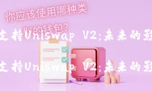 Imtoken的不支持Uniswap V2：未来的影响与用户选择

Imtoken的不支持Uniswap V2：未来的影响与用户选择