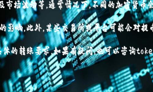 目前，tokenim钱包的最低转账金额会受到多种因素的影响，包括所使用的区块链网络、交易类型以及市场波动等。通常情况下，不同的加密货币会有不同的最低转账要求，因此确切的最低转账金额可能会有所不同。

对于一些主流的加密货币，如比特币（BTC）或者以太坊（ETH），最低转账金额通常会受到网络手续费的影响。此外，某些交易所或平台可能会对提币设置最低限额。例如，某个钱包可能会要求用户在进行转账时至少需要0.001 BTC，或者0.01 ETH。

建议您在使用tokenim钱包进行转账之前，查看钱包的官方文档或帮助中心，以获取最新的信息和具体的转账要求。如果有疑问，也可以咨询tokenim钱包的客服团队，获取更准确的答案。

如需更多信息，您可以考虑查询相关的交易平台或区块链的社区，获取用户的实用经验和建议。