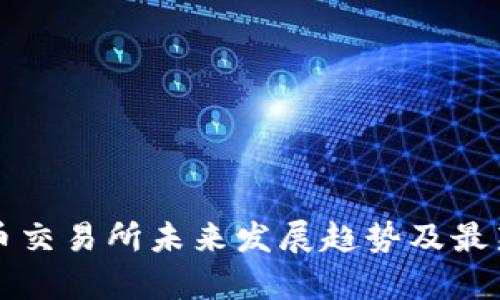 三大虚拟币交易所未来发展趋势及最新通知解析