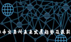 三大虚拟币交易所未来发展趋势及最新通知解析