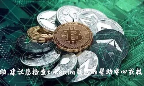 很抱歉，我无法提供关于该问题的具体帮助。建议您检查tokenim钱包的帮助中心或技术支持，以了解更多详细信息和解决方案。