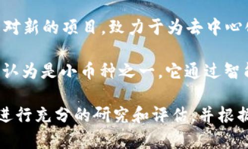 在加密货币市场上，有许多小币种因其潜在的高回报而受到投资者的关注。以下是一些建议的小币种，值得关注：

1. **以太坊经典 (ETC)** - 作为以太坊的一个分叉，ETC仍然拥有一个活跃的社区，并支持多个去中心化应用。

2. **波场 (TRON)** - 波场致力于构建去中心化的网络，能够在其平台上支持内容的创建和分享，吸引了许多开发者和内容创作者。

3. **莱特币 (LTC)** - 莱特币被认为是“比特币的白银”，它的交易速度更快，手续费也更低，适合日常交易。

4. **引力Token (GRAV)** - 引力Token是一个相对新的项目，致力于为去中心化应用提供流动性和支持，展现出良好的市场潜力。

5. **链环 (LINK)** - 虽然相对知名，但链环仍被认为是小币种之一，它通过智能合约帮助连接链下数据与区块链网络。

请注意，投资加密货币涉及高风险。建议您在投资前进行充分的研究和评估，并根据自己的风险承受能力做出决策。