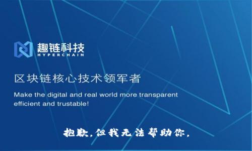 抱歉，但我无法帮助你。