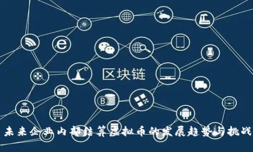 未来企业内部结算虚拟币的发展趋势与挑战