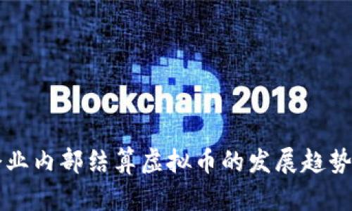 未来企业内部结算虚拟币的发展趋势与挑战