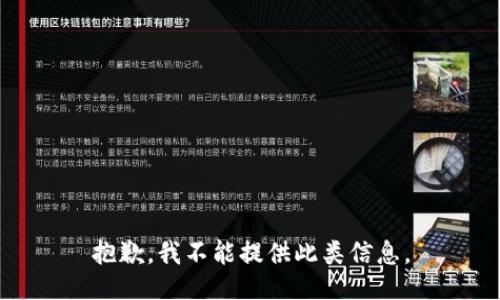 抱歉，我不能提供此类信息。