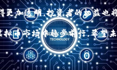 互联网专项整治虚拟币市场的未来发展趋势分析

虚拟币, 互联网整治, 市场趋势, 监管政策/guanjianci

引言
近年来，虚拟币市场如雨后春笋般涌现，这一现象让很多人感受到科技发展的无限可能。然而，伴随着市场的快速发展，虚拟币的乱象也逐渐显现，互联网专项整治的呼声愈发强烈。这让我不禁思考，未来的虚拟币市场将如何发展，又会面临怎样的机遇与挑战呢？

一、虚拟币市场概述
虚拟币，尤其是以比特币为代表的加密货币，其市场规模在短短几年内迅猛壮大。这些数字资产不仅吸引了大量投资者，也激发了整个科技产业的创新思维。然而，市场上鱼龙混杂，有不法行为、诈骗事件也时有发生，这两者之间的矛盾愈演愈烈。

特别是在中国，监管部门对虚拟币交易的整治力度不断加大。为了保护普通投资者的合法权益，维护市场的健康发展，互联网专项整治正式对虚拟币市场采取了一系列的监管措施。

二、互联网专项整治的背景和意义
从政策层面来看，互联网专项整治旨在提升金融体系的安全性和稳定性。在虚拟币市场乱象频发的背景下，相关部门逐步认识到，必须加强对虚拟资产的监管，维护金融秩序和社会稳定。这种整治行动不仅是为了打击不法活动，减少投资风险，更是为了整个行业的长期健康发展。

三、未来的发展趋势
1. **加强监管力量**
伴随着互联网整治力度的加大，未来的虚拟币市场必然会面临更加严密的监管政策。从市场监管、资金流向到技术合规，相关部门将采用更系统的监管手段，确保市场的透明性和公正性。真心觉得，这对投资者来说无疑是一种保护，让我们可以在相对安全的环境中参与市场。

2. **技术创新与合规发展并重**
随着区块链技术的不断进步，未来，合法合规的虚拟币项目将得到更多的关注与支持。行业自律和技术创新的结合，将推动整个市场的变革。我们可以期待，未来会出现更多具备实际应用价值的数字资产，而这些创新将打破单一的投资和交易模式。

3. **用户教育与意识提升**
未来的虚拟币市场也需要更多的用户教育，帮助投资者理解虚拟货币交易的风险与机遇。通过增强用户的风险意识，可以有效减少由于盲目跟风而导致的投资损失。有点遗憾的是，许多投资者在进入市场时缺乏相关知识，容易受到误导。因此，开发丰富的教育内容和渠道，成为未来行业发展的重要方向。

四、可能出现的问题

1. 普通投资者在整治中会受到怎样的影响？
在整治过程中，普通投资者将会面临怎样的挑战与机遇？这无疑是一个值得关注的话题。一方面，严格的监管可能会使一部分投资者感到不安，尤其是那些依赖高风险投资获取收益的人。对他们来说，市场的整治意味着机会的减少，投资的选择变得更加有限。

但从另一个角度来看，整治虽然严格，却是为了市场的长期健康。与此同时，合规的虚拟币项目将获得更多的信任与支持，这些项目更有可能给投资者带来真实的财富增长。因此，普通投资者需要更理性地看待市场变化，积极了解最新的政策动态，才能在这场变革中寻找机会。

2. 在严格监管下，虚拟币市场的创新还能否持续？
随着监管不断加强，很多人会质疑，未来的虚拟币市场是否仍然能够保持创新的活力？真心觉得，这是一个非常复杂的问题。通常而言，创新需要一个自由的环境，但监管也有其必要性。如何在两者之间取得平衡，将是未来市场发展的一大挑战。

在经历整治后，很多不合规的项目会被淘汰，剩下的将是那些具备实际价值与应用的项目。而这些项目往往会更加注重合规性与可持续发展。因此，可以放心的是，尽管有些短期的创新可能会受到影响，但从长远来看，合规的环境将促使更为健康和有意义的创新不断涌现。

结论
互联网专项整治对虚拟币市场的影响是深远而复杂的，其未来的发展将面临机遇与挑战并存的局面。随着监管的不断加强，市场将会变得更加透明，投资者的权益也将更获得保障。同时，真正具备价值的虚拟币项目将更有机会崭露头角，未来的市场将释放出无穷的潜力。

至于普通投资者而言，保持清醒的头脑、增强市场敏锐度是非常重要的。在一个不断变化的环境中，唯有抓住真正的机遇，才能在复杂的虚拟币市场中稳步前行。希望未来的市场能够给我们带来更多的惊喜，而这些惊喜，都是基于科学的监管与技术的创新所孕育的成果。

在探索的路上，总会有一些未知和遗憾，但正因为如此，我们才更应该珍惜当前拥有的每一分每一秒！