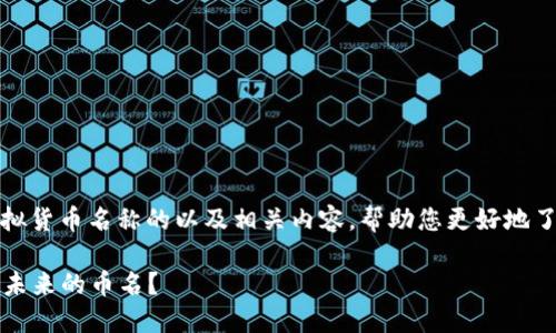 当然可以！在这里，我会为您构建一个围绕虚拟货币名称的以及相关内容，帮助您更好地了解这个领域的趋势和发展。以下是示例内容：

2023年虚拟货币新兴趋势：我们该如何选择未来的币名？