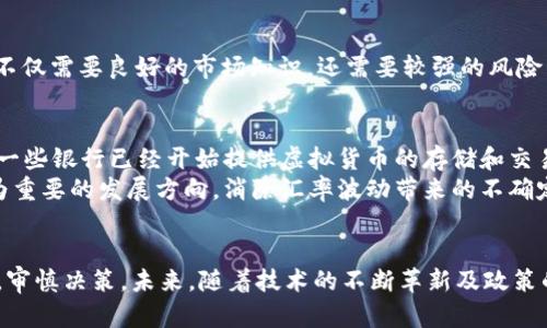 虚拟币未来发展趋势分析：从牛市到熊市的全面洞察

jiaoti/jiaoti

虚拟币, 数字货币, 投资趋势, 市场分析/guanjianci

引言
近年来，虚拟货币的兴起让越来越多的人关注到这个充满机遇与挑战的市场。我们常常会听到“虚拟币是未来的金融趋势”这样的论调，然而，随着市场的波动，不同的投资者对它的看法也各有千秋。在这篇文章中，我们将深入探讨虚拟币的未来发展趋势，为您解析这一领域的动态与变化。

虚拟币市场的现状
首先，让我们来看看当前虚拟币市场的整体概况。比特币、以太坊等主流数字货币依然占据着绝对的主导地位，市场的流动性和投资活动交替进行。在经历了之前的“牛市”后，目前一些虚拟币正处在一个整合期，空头趋势仍未完全消退。
数据显示，2023年的第一季度，尽管整体市场未能持续走强，但仍有一些新兴的虚拟币逐步崭露头角，吸引了大量投资者的目光。这表明，无论市场情绪如何变化，虚拟币作为一种投资选择，仍然具有其独特的吸引力。

微观分析：各个虚拟币的走势
在整个虚拟币市场中，各种币种的发展情况各有千秋。以比特币为例，作为市场的风向标，它的走势往往会影响整个市场的情绪和资金流向。尽管比特币在2023年初经历了一次价格回调，但随着机构投资者的持续关注，它依然表现出强大的市场吸引力。
而对于以太坊来说，在实用性和功能性上，它正不断拓展自己的生态系统，推动“以太坊2.0”升级，对市场的影响逐渐增强。更多的应用场景正在被挖掘，这使得投资者对以太坊的未来充满期待。
除了主流币种外，市场上也涌现出许多小众币种。例如，一些新的DeFi项目和跨链技术的虚拟币正在获得投资者的青睐，这在一定程度上刺激了市场的多样性和竞争力。

虚拟币的未来发展趋势
经过对市场现状的分析，我们不妨来展望一下虚拟币的未来发展趋势。首先，随着区块链技术的不断进步，虚拟币在实体经济中的应用场景将不断拓展。无论是跨境支付、供应链管理，还是数字身份验证，虚拟币都有着广阔的前景。
其次，监管政策的逐渐明朗化将为市场的健康发展提供保障。尤其在中国和美国等国家，政府对于虚拟货币的态度正在发生变化，在一定程度上促进了市场的规范化发展。
再者，环境保护意识的增强也将成为未来虚拟币发展的一个重要趋势。许多新兴的虚拟币项目开始关注绿色能源和可持续发展，正逐步改变投资者对虚拟币的看法。

市场面临的挑战和风险
当然，虚拟币市场并非一帆风顺。投资者需要密切关注市场的动向与风险。例如，市场情绪的波动、技术性的缺陷、安全性的问题，以及日益加强的监管措施，都可能影响虚拟币的投资回报。
有时候，真心觉得虚拟币是一片繁荣的广阔天地，然而实际市场回调时，很多投资者会感到深深的遗憾与失落。我们必须意识到，投资虚拟币是一项高风险的活动，投资者必须具备足够的风险承受能力。

常见问题解答
问题一：虚拟币投资适合所有人吗？
这是一个值得深思的问题。不少人看到网上大肆宣传的“暴富传奇”，便认为虚拟币投资适合每一个人，但其实并非如此。投资虚拟币不仅需要良好的市场知识，还需要较强的风险管理能力。对于很多新手投资者来说，建议先学习相关知识，再考虑实际投资。

问题二：未来虚拟币将如何与传统金融结合？
一个有趣的趋势是，虚拟币与传统金融的结合将会越来越紧密。各大银行和金融机构正在逐步探索将虚拟币纳入其服务体系。例如，一些银行已经开始提供虚拟货币的存储和交易服务，甚至有些金融产品将虚拟币作为投资对象。
这种结合不仅能够提高交易的灵活性与安全性，还有可能吸引更多保守型投资者的关注。此外，跨境支付领域的虚拟币应用也将成为重要的发展方向，消除汇率波动带来的不确定性，促进国际贸易的便利性。

总结
综上所述，虚拟币市场具有巨大的潜力和挑战，未来的发展趋势也将呈现多样化的特点。投资者需要深入了解市场，保持开放的心态，审慎决策。未来，随着技术的不断革新及政策的日益明朗，虚拟币市场大概率将迎来一次新的洗礼与壮大。希望这篇文章能够帮助您在纷繁复杂的虚拟币世界中找到自己的方向。