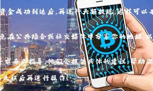 提现虚拟币时，地址的填写非常重要，因为一旦信息错误，就有可能导致资金永久损失。下面是一些关于如何正确填写虚拟币提现地址的建议和步骤。

1. 确认虚拟币种类
首先，确保你提现的虚拟币种类与接收地址对应。例如，比特币、以太坊、莱特币等，每种虚拟货币都有独特的地址格式。如果你想提现比特币，就必须使用比特币的地址，使用其他虚拟币的地址将无法正确提现。

2. 获取正确的地址
登录你希望将虚拟币提现到的钱包或交易所，找到“接收”或“存入”的部分，这里会显示对应的地址。确保你使用的是正确的地址，并确认该地址是最新的。

3. 注意地址格式
虚拟币地址通常是由字母和数字组成的串，格式较长并且区分大小写。例如，比特币地址以'1'或'3'开头，而以太坊地址以'0x'开头。在填写时请仔细检查地址的每个字符，避免因为小错误导致资金丢失。

4. 粘贴地址而不是手动输入
为了避免输入错误，建议将地址复制到剪贴板，然后在提现框中粘贴。如果进行了手动输入，一定要逐个字符核对，防止出现拼写错误。

5. 小额测试提现
如果你是首次提现到某个地址，建议先进行小额测试，确保地址没有问题。待确认资金成功到达后，再进行大额提现，这样可以有效避免潜在损失。

6. 不要泄露你的地址
确保提现地址的安全性，不要在不安全的网站或者平台上泄露你的地址。同时，避免在公共场合或社交媒体中分享你的地址，以防受到黑客攻击。

7. 联系客服寻求帮助
如果你在填写地址的时候遇到问题，不妨联系你所使用的钱包或交易所的客服，寻求专业指导。他们会提供具体的建议，帮助你顺利完成提现。

通过以上步骤，你可以更加安全和顺利地进行虚拟币的提现。记住，安全第一，确认无误后再进行操作！