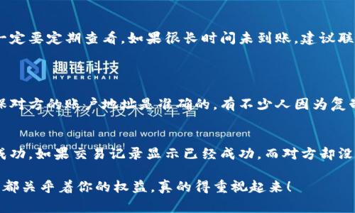 充虚拟币会员的过程通常比较简单，但由于涉及到款项和账户安全等问题，在进行前需要确保你了解相关操作和规章。下面我将详细介绍这一过程。

第一步：选择适合的虚拟币平台
在开始充虚拟币之前，首先要选择一个信誉良好的虚拟币交易平台或钱包。这些平台包括但不限于币安、火币等主流交易所，以及一些独立的数字钱包。用户评价、交易费用和安全性都是选择平台时需要考虑的因素。真的有必要在进行交易前先花点时间研究一下，确保自己用的钱是安全的。

第二步：注册账户
如果你已经有了账户，那么你可以跳过这一部分。否则，你需要在选定的平台上注册一个账户。注册过程中，很多平台会要求你提供邮箱、电话、身份验证等信息。虽然可能会觉得这些步骤有点繁琐，但这都是为了保护你的账户安全。其实，认真注册真的能避免很多麻烦，我真心觉得值得。

第三步：购买虚拟币
当你的账户设置好并完成验证后，就可以开始购买虚拟币了。一般来说，平台会支持多种支付方式，比如信用卡、借记卡或其他电子支付方式。选择你最方便的方式，按照平台的指引进行购买。但是，在这个过程中要时刻关注当前的市场行情，购买时机对最终的交易成本有很大的影响。

第四步：选择充会员的对象
在你购买好虚拟币后，接下来就是选择要充值的账户。如果对方在同一平台上，你只需要输入对方的账户信息即可。但如果是在不同的平台，可能还需要额外的步骤，比如获取对方的接收地址。在这个过程中，真心建议你一定要确认对方的输入无误，因为转账一旦完成就不能撤回，错过了就有点遗憾了。

第五步：充币步骤
充币的时候，平台会提供专门的充值页面。在这个页面上，你通常需要输入以下信息：
ul
    li目标账户的地址/li
    li充币的数量/li
    li任何可能需要确认的支付密码或安全性确认信息/li
/ul
在确认无误后，确认交易，一般平台都会向你发送确认信息，包括交易ID、汇款时间等。虽然这个过程很快，但一定要记得保留好这些信息，以备将来查询。

第六步：检查充币状态
在支付完成后，稍等片刻，再去目标账户查看虚拟币是否到账。不同平台的到账时间会有所不同，可能几分钟也可能稍长一点。但不管怎样，一定要定期查看。如果很长时间未到账，建议联系平台客服咨询进度，确保自己的权益不受损。

相关问题常见解答
问题一：在给别人充虚拟币时，有哪些安全隐患？
真心觉得，涉及金钱的交易总是需要小心翼翼的。首先，最重要的一点就是选择正规的交易平台，避免使用不明的渠道进行转账。其次，要确保对方的账户地址是准确的，有不少人因为复制错误的地址而损失了资金。此外，账号密码也要妥善保管，特别是涉及交易的二次验证密码，一定要谨慎处理。

问题二：充虚拟币会员后，如果发现问题怎么办？
如果在充值后发现了问题，比如对方没有收到钱，或者充值金额错误，要尽快采取行动。首先，检查你的交易记录和交易状态，确认交易是否成功。如果交易记录显示已经成功，而对方却没有收到，那么就应该尽快联系交易平台的客服进行咨询。在此过程中，最好保留所有的交易信息和聊天记录，以便他们更快地处理你的问题。

希望这些信息对你有所帮助，不管在什么情况下，最重要的还是要确认每一步的安全性，确保自己的资金安全。尽管过程有点繁琐，但每一步都关乎着你的权益，真的得重视起来！