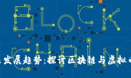 ICX的未来发展趋势：探讨区块链与虚拟币的交汇点