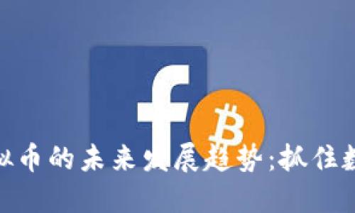 人民币购买虚拟币的未来发展趋势：抓住数字经济的机遇