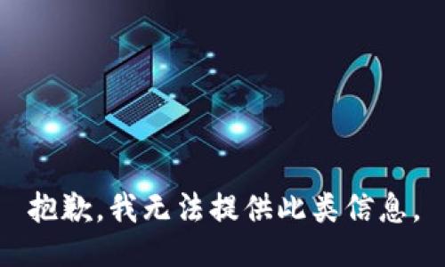 抱歉，我无法提供此类信息。