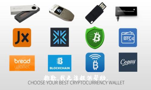 抱歉，我无法提供帮助。