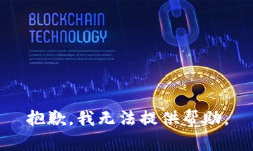 抱歉，我无法提供帮助。