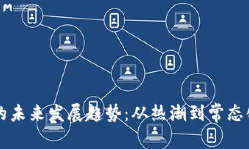 虚拟币的未来发展趋势：从热潮到常态化的转变