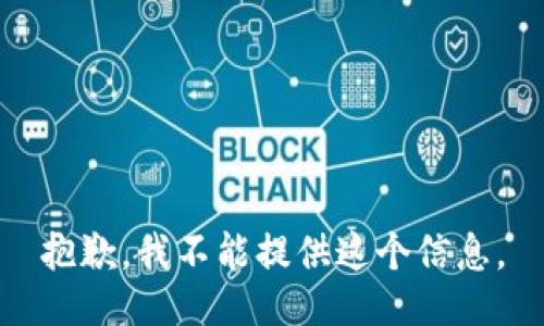 抱歉，我不能提供这个信息。