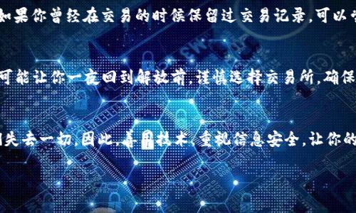 关于“有哈希值能找回虚拟币吗”这个问题，首先需要更好地理解虚拟货币、哈希值和区块链的运作机制。下面将会详细探讨这个问题，并尽量用的语言，帮助大家理解这一领域的关系和相关性。

什么是哈希值？
哈希值是通过哈希函数将输入的数据（如交易信息）转换为固定大小的字符串，这个字符串就是我们所称的哈希值。它能够快速验证数据的一致性，几乎不可能通过哈希值反推原始数据。
在虚拟货币的世界中，哈希值不仅用于保护交易的完整性，还用于生成新区块，确保区块链的安全性。它创造了一种防篡改的机制，确保过去的交易无法被修改，任何人都不能轻易伪造。

虚拟币的存储和取回
简单来说，虚拟币存储在区块链上，但用户实际上通过钱包（软件或硬件）去掌控这些币。如果用户丢失了钱包的访问权限，比如丢失了私钥、助记词等，那就相当于丢失了访问这些虚拟币的“密码”。无论有什么哈希值，若没有对应的私钥，用户依旧无法取回虚拟币。
举个例子，即便你有朋友的电话号码（哈希值），但如果你没有他的地址（私钥），你仍然无法联系到他。因此，尽管哈希值在记录和验证交易方面非常重要，但它并不能直接帮助用户找回丢失的虚拟币。

有哈希值的情况下能找回虚拟币吗？
从技术上说，哈希值本身并不能帮助用户找回虚拟币，但它可以作为某些操作的工具。例如，当用户进行过某笔交易，尽管他们失去了访问钱包的能力，但如果能找到原交易的详细信息和哈希值，可能可以利用这个信息帮助他们恢复对账户的访问。不过，这通常是个复杂的过程，很大程度上依赖于用户在交易时的设置和备份。
再举个例子，如果用户在某个交易所进行了交易，并且在该交易所的客户端上留下了对应的哈希值，这个哈希值可以用于用户请求交易记录或账户恢复，可能会获得帮助。但对于个人钱包，哈希值没有办法单独帮助用户恢复丢失的资产。

谁能帮助找回虚拟币？
除了拥有哈希值，找回丢失虚拟币的方法还包括联系相关平台（如果转账是通过交易所进行的）、咨询对应的区块链社区等。但是，这些方法并不是绝对可靠，因为许多区块链平台都遵循去中心化原则，并清楚地表示他们无法恢复丢失的钱包信息或私钥。
在这个过程中，用户面对的许多困难也让人心生遗憾，因为一旦私钥丢失，几乎等同于将这些虚拟币扔进了永恒的黑暗中，无法找回。

如何保护自己的虚拟币？
为了避免丢失虚拟币，用户可以采取一系列措施来保护自己的私钥。例如，用户可以使用硬件钱包，它们被认为是存储加密货币的最安全方式之一。再者，对于重要的助记词或私钥，建议将其打印出来并保存在安全的地方，而不是仅仅保存在在线版本中。
此外，定期备份钱包和加强个人密码的安全性也是非常必要的措施。请真心对待您的虚拟币投资，毕竟，不小心就可能把辛辛苦苦获得的数字资产推向深渊。

常见问题解答

h4问题1：如果我失去了私钥，真的无法找回我的虚拟币了吗？/h4
是的，一旦失去了私钥，就无法再访问你的虚拟币。就像失去了房子的钥匙，如果没有办法开锁，你就无法进入家中。但即使如此，保持冷静。如果你曾经在交易的时候保留过交易记录，可以尝试与交易所客服联系，设法进行信息确认。

h4问题2：如何避免将来发生类似的丢失虚拟币的情况？/h4
确保定期备份私钥和助记词，并使用高安全性的硬件钱包。尽可能避免在不安全的网络环境中进行交易或输入敏感信息，任何小的失误都可能让你一夜回到解放前。谨慎选择交易所，确保它们有良好的评估和口碑。

总结
在这个不断发展的虚拟货币世界中，保护好你的资产是最重要的事情。理解哈希值的重要性，没有无独立影响的几分之一，就可能导致我们失去一切。因此，善用技术，重视信息安全，让你的虚拟币之旅更安全，更顺畅！

希望以上内容能够对你理解“有哈希值能找回虚拟币吗”这个问题有所帮助，也让你在以后的虚拟币投资中能够更加谨慎和小心。