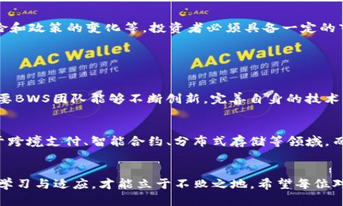  BWS虚拟币：未来发展及趋势分析 / 

 guanjianci BWS虚拟币, 数字货币, 区块链技术, 投资趋势 /guanjianci 

引言：走进BWS虚拟币的世界
在近年来，虚拟币的浪潮席卷了全球，吸引了无数投资者的目光。特别是一些具有潜力的虚拟币，如BWS虚拟币，逐渐成为了话题的焦点。想必很多朋友对于BWS虚拟币的发展现状以及未来趋势充满了好奇。那么，今天我就带着大家深入探讨一下这个新兴的数字货币，以及它在未来的发展动向。

BWS虚拟币的基础知识
BWS虚拟币，作为一种基于区块链技术的数字货币，具有去中心化的特点。它不仅仅是传统货币的替代品，还因其运行的安全性和透明性而备受推崇。与大多数虚拟货币类似，BWS虚拟币的供应量是有限的，这意味着一旦超出供给上限，其价值将会随着需求的增长而不断上升。

为什么选择BWS虚拟币？
真心觉得，选择投资BWS虚拟币有几大优势。首先，BWS项目背后的团队具有丰富的行业经验，来确保这个虚拟货币的发展方向稳定。其次，BWS虚拟币通过独特的共识机制和高效的交易处理能力，能够为用户提供更快的交易体验。此外，随着区块链应用的日益普及，BWS虚拟币的实际使用场景也在不断拓展，将来有可能会在更多大的商业平台上得到应用。

BWS虚拟币的未来发展趋势
在未来的发展中，BWS虚拟币可能会有以下几个趋势。
ul
    listrong技术的不断迭代/strong：随着区块链技术的不断进步，BWS虚拟币的底层技术也会进行相应的迭代。新技术将能够提升交易速度、降低成本，从而吸引更多用户参与。/li
    listrong合规化进程加快/strong：在全球范围内，各国政府对于虚拟币的监管法规日趋完善。BWS项目团队需要积极响应，推动其合规化，以提升其在传统金融系统中的地位。/li
    listrong市场教育的加强/strong：还有一些用户对虚拟币的理解和接受程度仍然不高。通过市场教育和推广，让更多人了解BWS虚拟币的价值，促进其用户基数增长。/li
    listrong金融生态的构建/strong：构建一个基于BWS虚拟币的生态系统，整合支付、借贷、保险等多个金融服务，让用户的使用体验更加完整。/li
/ul

投资BWS虚拟币的风险与挑战
当然，每个投资都有风险。“有点遗憾”的是，BWS虚拟币也不例外。在这种高度波动的市场中，投资者需要时刻保持警惕，了解潜在的风险，例如市场波动、技术风险和政策的变化等。投资者必须具备一定的市场分析能力，理解这些风险，才能在这个行情中寻找到更好的获利机会。

关于BWS的前景，人们关心的问题

h4问题一：BWS虚拟币能否在市场上占据重要地位？/h4
很多人都在问，BWS虚拟币究竟有没有潜力在这个竞争激烈的市场上取得一席之地。面对如此多的虚拟币，BWS的间接竞争对手也不容小觑。不过，真心觉得，只要BWS团队能够不断创新，完善自身的技术，积极响应市场的变化，努力建立稳定的社区与投资者关系，BWS是有可能获得市场的认可，实现快速增长的。

h4问题二：BWS未来的应用场景有哪些？/h4
与传统货币相比，BWS虚拟币最大的优势在于其区块链技术的独特应用。这里我真心觉得，未来BWS的应用场景将会越来越多元化。比如说，它可以被广泛应用于跨境支付、智能合约、分布式存储等领域。而随着相关法律法规的健全，BWS在金融行业的应用也将更加顺畅。想象一下，未来你用BWS去超市购物、支付水电费甚至做投资理财，那应该是多么方便和高效！

结论：BWS虚拟币的未来无限可能
总之，BWS虚拟币作为新兴的数字货币，有着巨大的发展潜力。与其说是在投资一项资产，不如说是在投资未来的新金融生态。在这个瞬息万变的时代，唯有不断学习与适应，才能立于不败之地。希望每位对BWS感兴趣的投资者能够把握时代的脉搏，把握这波数字货币的机遇，让我们一起期待BWS虚拟币的美好明天！