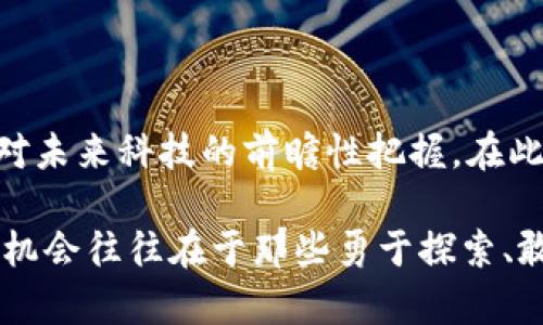 未来XFC虚拟币的发展趋势和潜力分析
虚拟币, XFC, 加密货币, 投资趋势/guanjianci

引言：XFC虚拟币的崛起之路
在数字经济迅猛发展的时代，各种虚拟货币层出不穷，XFC虚拟币作为其中的一员，以其独特的价值主张和技术创新，逐渐吸引了众多投资者的目光。今天我们将深入探讨XFC虚拟币的未来发展趋势以及它潜在的投资机会。

XFC虚拟币概述
XFC，或许对许多人来说仍然是一个相对陌生的名字，但如果你关注加密货币市场，尤其是那些在技术上独具创新的币种，XFC绝对值得你了解。它基于区块链技术，提供了一个安全、透明的交易环境。同时，XFC在性能和可扩展性方面展现出了巨大的潜力，有望在未来的数字货币生态系统中占据一席之地。

市场背景与现状分析
在探讨XFC的未来之前，我们先看看其所处的市场背景。近年来，随着去中心化金融、智能合约等概念的兴起，虚拟货币实现了历史性的飞跃。比特币和以太坊等主流币种的成功，使得各个小型和中型的虚拟币也获得了试验的机会。XFC作为一个后起之秀，其市场表现和用户接受度的提升，为我们分析其未来趋势奠定了基础。

XFC虚拟币的技术优势
真心觉得，技术实力是一个虚拟币项目成败的关键。XFC不仅在基本支付功能上表现出色，它还在安全性和交易速度上进行了有效。这意味着，用户在使用XFC进行交易时，不仅能享受迅捷的速度，还能感受到加密技术提供的安全保障。此外，XFC的智能合约功能也使得其在开发去中心化应用（DApps）时，拥有了更大的灵活性和潜力。

未来的发展趋势
1. **用户基础的扩大化**：随着越来越多的人开始关注虚拟货币，XFC有机会吸引大量的用户。社区的力量不可小觑，良好的用户基础将为XFC的未来发展提供强大的支持。
2. **技术迭代与创新**：互联网科技的迅速发展意味着技术迭代的速度也在加快。XFC团队需不断地推进技术的升级，以保持其在竞争激烈的虚拟币市场中的领先地位。
3. **与传统金融的融合**：XFC作为一种新型资产，有望与传统金融系统相结合。比如，推出与法币的兑换及投资渠道，降低用户的交易门槛，这将是一个极具潜力的方向。
4. **政策影响**：未来不同国家对虚拟币的政策将直接影响到XFC的发展。例如，某些国家的政策友好程度可能使XFC在这些地区更容易获得市场份额，反之则可能会影响其增长潜力。

XFC的投资机会
对于投资者而言，XFC不仅是一个投资标的，更是一个值得关注的科技项目。真心觉得，未来XFC在DeFi（去中心化金融）、NFT（非同质化代币）等领域的应用将为投资者提供无限机会。诚然，任何投资都有风险，但如果能把握好时机与市场动态，XFC无疑是一个值得考虑的选择。

相关问题1：XFC虚拟币与其他虚拟币相比有何优势？
在当前竞争加剧的虚拟币市场，XFC的优势主要体现在以下几点：
ul
  li**高交易速度**：相较于其他虚拟币，XFC的交易处理速度较快，适合日常小额支付。/li
  li**低交易费用**：XFC在交易费用方面相对低廉，这对于频繁进行交易的用户来说，是一大经济实惠。/li
  li**强大的社区支持**：XFC的开发团队积极与社区互动，并不断收集用户反馈，确保项目不断。/li
/ul
有点遗憾的是，很多投资者在选择虚拟币时，往往会忽略这些细节，导致错失了潜力巨大的投资机会。

相关问题2：如何参与XFC的投资？
如果你对投资XFC感兴趣，其实步骤非常简单。不过，首先你需要确保自己具备一定的加密货币知识，以便更好地理解市场波动和投资策略。
1. **注册交易所账户**：目前许多主流交易所都支持XFC的交易，用户可以选择适合自己的平台进行注册。
2. **进行身份认证**：为保证交易的安全性，部分平台会要求用户进行身份认证，确保交易的合法性。
3. **充值资金**：用户可以通过法币充值或其他虚拟币交易为账户注入资金，然后选择合适的时机进行XFC的购买。
4. **监控市场动态**：一旦投资XFC，需时常关注市场变化，保持敏感的投资嗅觉，以便随时调整投资策略。
总的来说，参与XFC的投资过程并不复杂，但保持理智与谨慎是成功的关键。

总结
随着区块链技术的发展，XFC虚拟币作为一种新兴的数字资产，有望在未来展现出巨大的潜力和价值。真心觉得，投资XFC不仅仅是关注价格波动，更是对未来科技的前瞻性把握。在此快速变化的市场中，不断学习和适应，是每一位投资者的不二法门。希望过去的内容能够为你提供了一些启发，让你对XFC未来的发展有更清晰的认识。

尽管未来充满不确定性，但对于XFC来说，无论是技术的持续创新，还是用户社区的活跃参与，都将有助于其在日益激烈的市场中占据一席之地。真正的机会往往在于那些勇于探索、敢于投资的人。希望每一个读者都能在这场数字革命中，找到自己的机会！