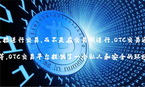 OTC（Over-the-Counter）通常是指场外交易，而不是一种特定的虚拟货币。场外交易是指买卖双方直接进行交易，而不是在交易所进行。OTC交易通常在不公开的市场上进行，适用于大额交易和那些希望避免在公开市场上交易以影响价格的交易者。

在虚拟货币的领域，OTC交易可以涉及多种不同的加密货币，如比特币（Bitcoin）、以太坊（Ethereum）等。OTC交易平台提供了一个私人和安全的环境，让用户在不公开操作的情况下进行大宗交易。

如果你有其他具体的虚拟币或相关问题，请告诉我！