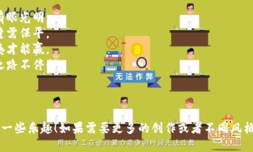 当然可以！以下是一个关于虚拟币的顺口溜，希望你会喜欢：

---

在这数字大潮里，虚拟币闪耀光辉，
比特币是老大，价值涨得真不飞。
以太坊不甘落后，智能合约真神奇，
小狗币一出场，带来无数比拼趣。

区块链是根基，透明可信没疑虑，
矿工辛勤打币，汗水换来丰厚利。
牛市狂欢乐无穷，熊市也别灰心气，
投资需谨慎，切切不可随意逞强气。

虚拟资产逐渐多，选择要有眼光明，
价值波动如潮水，心态稳健需保平。
技术更新飞快变，跟上节奏才能赢，
未来币圈无尽可能，探索之路不停行。

---

希望这个顺口溜能带给你一些乐趣！如果需要更多的创作或者不同风格的顺口溜，请随时告诉我！