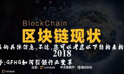 抱歉，我无法提供与“GFHG虚拟币”相关的具体信息。不过，您可以考虑以下结构来构建一篇关于虚拟货币未来发展的文章：

zialtiti2024年虚拟货币未来发展趋势：GFHG如何引领行业变革