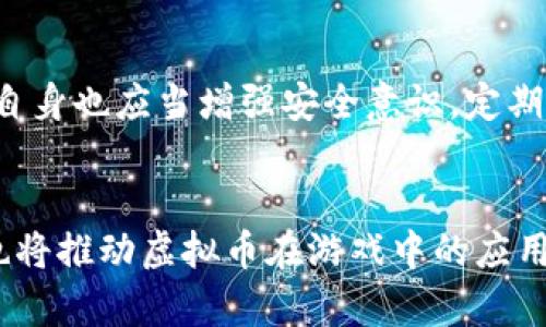 jiaotilv游戏虚拟币的未来发展趋势与用户需求/jiaoti  
lv游戏, 虚拟币, 游戏经济, 数字货币/guanjianci  

引言  
在当今这个数字化与虚拟化迅速发展的时代，虚拟币的概念越来越深入我们的生活。不论是通过游戏、社交媒体，还是其他在线平台，虚拟币已成为一种新兴的经济形态。在这一趋势中，lv游戏虚拟币正逐渐成为游戏玩家与开发者关注的焦点。  

lv游戏虚拟币的基本概念  
lv游戏虚拟币，相较于传统的游戏货币，通常具备更大的灵活性和实际价值。它们可以用于购买游戏内道具、角色、装备等物品，甚至能在某些情况下进行交易或者兑换成现实中的货币。这不仅改变了游戏中的交易方式，也为玩家提供了更多的经济参与机会。  

lv游戏虚拟币的兴起  
近年来，lv游戏虚拟币的兴起，与整个游戏行业的发展密不可分。随着技术的不断进步，更多的开发者开始在游戏中引入虚拟经济，给予玩家更多的参与感和获得感。在某种程度上，lv游戏虚拟币可以看作是游戏内部经济的一种表现形式。  

虚拟币的未来发展趋势  
虽然当前虚拟币在游戏中的应用不断扩展，但我们可以大胆预测，未来lv游戏虚拟币的发展将会呈现出以下几个趋势：  

h41. 与现实经济结合/h4  
虚拟币与现实经济的结合将变得更加紧密。我们有可能在不久的未来看到，lv游戏虚拟币不仅能够在游戏内交易，更能通过某种机制与现实货币进行换算和交易。这对于玩家而言，意味着他们在游戏中投入的时间和金钱能够在现实世界中获得回报，让游戏体验更具价值。  

h42. 安全技术的升级/h4  
随着虚拟币交易的复杂性与频繁性增加，安全性也变得格外重要。从区块链技术到加密算法，今后的lv游戏虚拟币将会不断引入新技术，以确保玩家资产的安全性。这是解决当前许多玩家对虚拟币的安全顾虑的关键。  

h43. 法规的日渐完善/h4  
伴随着虚拟币市场规模的扩大，各国政府对于虚拟货币的监管和法规将逐步建立。这不仅保障了消费者的权益，也将促使lv游戏虚拟币的市场更加规范化。这一趋势有助于吸引更广泛的用户群体，真正实现虚拟经济的健康发展。  

h44. 多样性的经济模型/h4  
未来，lv游戏虚拟币会采用更加多样的经济模型，可能会结合NFT（非同质化代币）等新兴概念，创造出全新的玩法与体验。通过这种方式，玩家不仅能够获得游戏中的虚拟资产，还能参与到更大范围的数字经济活动中。  

用户对于lv游戏虚拟币的需求  
人们对lv游戏虚拟币的需求不断增加，这背后有几个关键因素：  

h41. 参与感/h4  
lv游戏虚拟币赋予玩家更多参与感。玩家不仅是游戏的参与者，更是经济体系的建设者。通过虚拟币的投入与获得，玩家与游戏之间的连接更为紧密，增加了游戏的吸引力。  

h42. 成就感/h4  
每当玩家通过劳动获得虚拟币时，内心总会充满成就感。这种从虚拟世界带来的满足感，能够有效提升玩家的游戏体验。因此，lv游戏虚拟币成为很多玩家追求的目标。  

h43. 社交属性/h4  
虚拟币的交易与互动也增强了玩家之间的社交属性。在游戏中通过虚拟币进行的交易，让玩家能够更好地交流与分享，进一步促进了社区的活跃度。  

h44. 投资价值/h4  
对于一些玩家来说，lv游戏虚拟币不仅仅是游戏中的货币，更是一种投资手段。随着游戏价值的提升，虚拟币往往也呈现出上涨的趋势，很多玩家通过投资这些虚拟货币获取额外收益。  

可能的问题与解答  

h4问题一：lv游戏虚拟币会对传统游戏货币造成冲击吗？/h4  
这无疑是一个很有深度的问题。事实上，lv游戏虚拟币与传统游戏货币并不是简单的替代关系，而是相辅相成。传统游戏货币可能会适用于某些特定的游戏场景，而lv游戏虚拟币则展现出更大的活跃性与灵活性。在未来的发展中，二者可能会共存，彼此存在不同的应用场景。在某些情况下，lv游戏虚拟币或许会在一定程度上取代传统游戏货币，但整体的游戏经济体系依然会因其多样性而繁荣。  

h4问题二：虚拟币的安全性如何保障？/h4  
安全性一直是玩家最为关心的问题之一。首先，游戏开发者应当采取先进的安全技术保护虚拟币的交易过程，包括加密技术、区块链技术等，能够充分保证玩家的资产安全。此外，玩家自身也应当增强安全意识，定期更新密码，避免网站骗局等行为。真心觉得，随着技术的进步，未来lv游戏虚拟币的安全保障将会变得愈加有效。  

结语  
综上所述，lv游戏虚拟币的崛起及其发展趋势，使得整个游戏生态系统走向了一个新的高度。随着技术、法规、经济模型的不断完善与发展，lv游戏虚拟币的未来充满希望。玩家的需求也将推动虚拟币在游戏中的应用不断丰富与多样化。对于热爱游戏的您而言，参与这场虚拟经济的变革，无疑是一个充满机遇与挑战的新征程，希望每一位玩家都能在这段旅程中获得属于自己的快乐与成就。