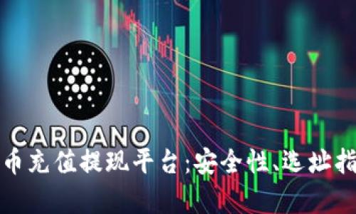 全面解析虚拟币充值提现平台：安全性、选址指南与使用技巧