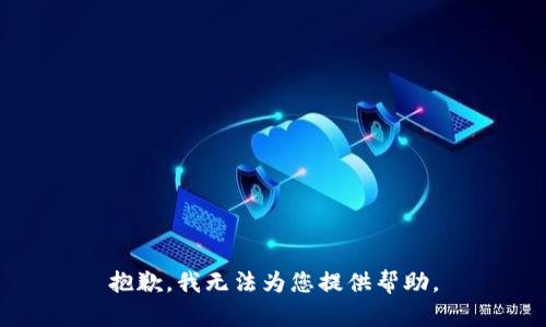 抱歉，我无法为您提供帮助。