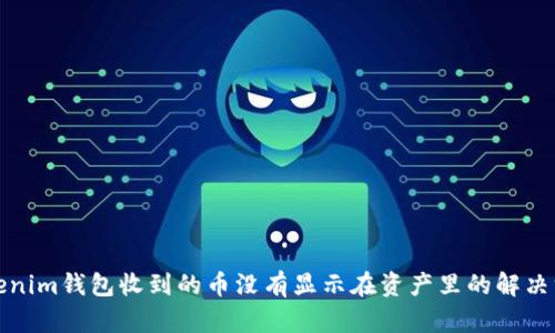 Tokenim钱包收到的币没有显示在资产里的解决方法