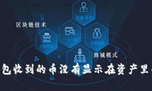 Tokenim钱包收到的币没有显示在资产里的解决方法