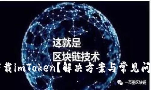 无法下载imToken？解决方案与常见问题分析