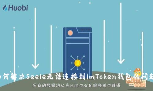 如何解决Seele无法连接到imToken钱包的问题？