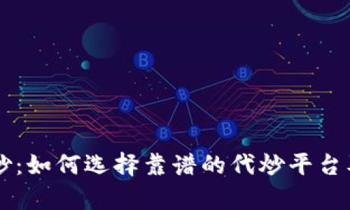 虚拟币代炒：如何选择靠谱的代炒平台及风险分析