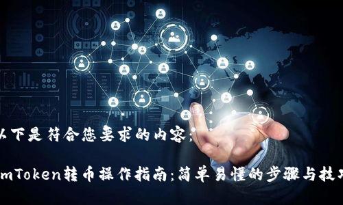 以下是符合您要求的内容：

ImToken转币操作指南：简单易懂的步骤与技巧