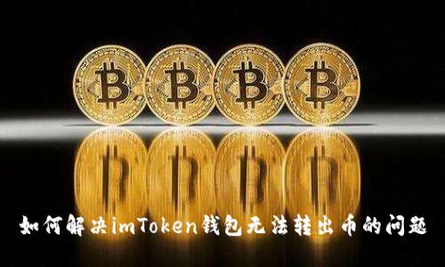 如何解决imToken钱包无法转出币的问题