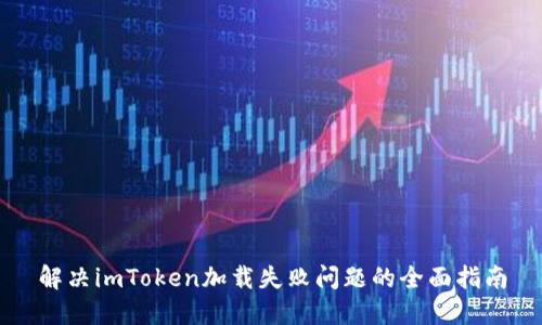 解决imToken加载失败问题的全面指南