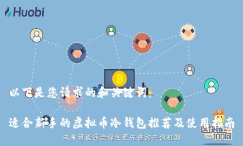 以下是您请求的和关键词：

适合新手的虚拟币冷钱包推荐及使用指南