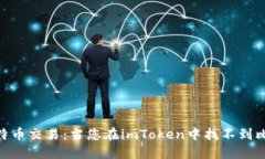 imToken如何实现比特币交易：当您在imToken中找不到