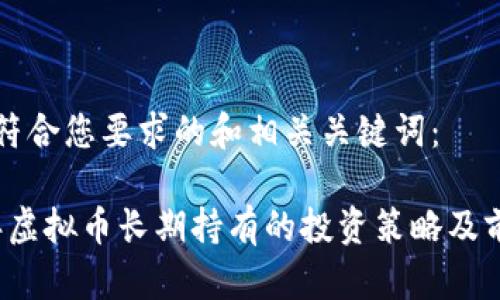 以下是符合您要求的和相关关键词：

2022年虚拟币长期持有的投资策略及前景分析